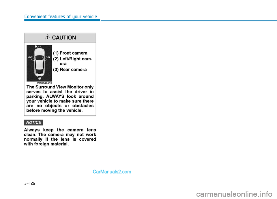 Hyundai Tucson 2019 Owners Manual 3-126
Convenient features of your vehicle
Always keep the camera lens
clean. The camera may not work
normally if the lens is covered
with foreign material.
NOTICE
(1) Front camera
(2) Left/Right cam-
Hyundai Tucson 2019 Owners Manual 3-126
Convenient features of your vehicle
Always keep the camera lens
clean. The camera may not work
normally if the lens is covered
with foreign material.
NOTICE
(1) Front camera
(2) Left/Right cam-