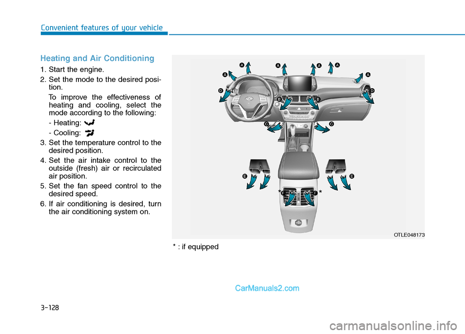 Hyundai Tucson 2019  Owners Manual 3-128
Convenient features of your vehicle
Heating and Air Conditioning
1. Start the engine.
2. Set the mode to the desired posi-
tion.
To improve the effectiveness of
heating and cooling, select the
m
