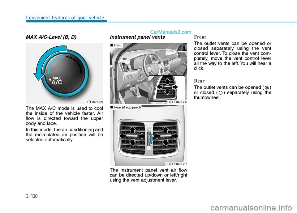 Hyundai Tucson 2019 Owners Manual 3-130
Convenient features of your vehicle
MAX A/C-Level (B, D)
The MAX A/C mode is used to cool
the inside of the vehicle faster. Air
flow is directed toward the upper
body and face.
In this mode, th Hyundai Tucson 2019 Owners Manual 3-130
Convenient features of your vehicle
MAX A/C-Level (B, D)
The MAX A/C mode is used to cool
the inside of the vehicle faster. Air
flow is directed toward the upper
body and face.
In this mode, th