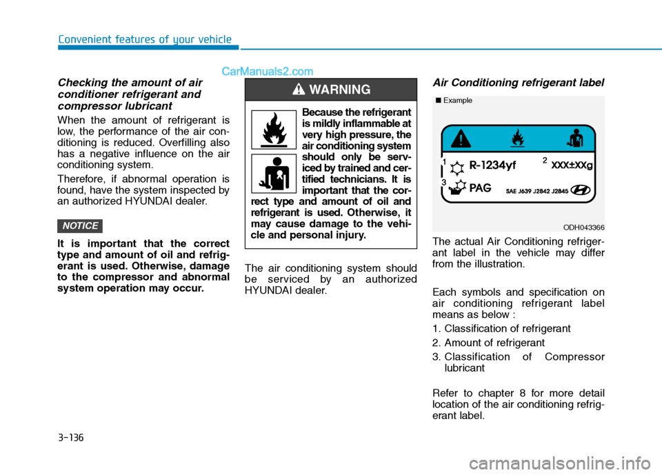 Hyundai Tucson 2019 Owners Manual 3-136
Convenient features of your vehicle
Checking the amount of air
conditioner refrigerant and
compressor lubricant
When the amount of refrigerant is
low, the performance of the air con-
ditioning Hyundai Tucson 2019 Owners Manual 3-136
Convenient features of your vehicle
Checking the amount of air
conditioner refrigerant and
compressor lubricant
When the amount of refrigerant is
low, the performance of the air con-
ditioning