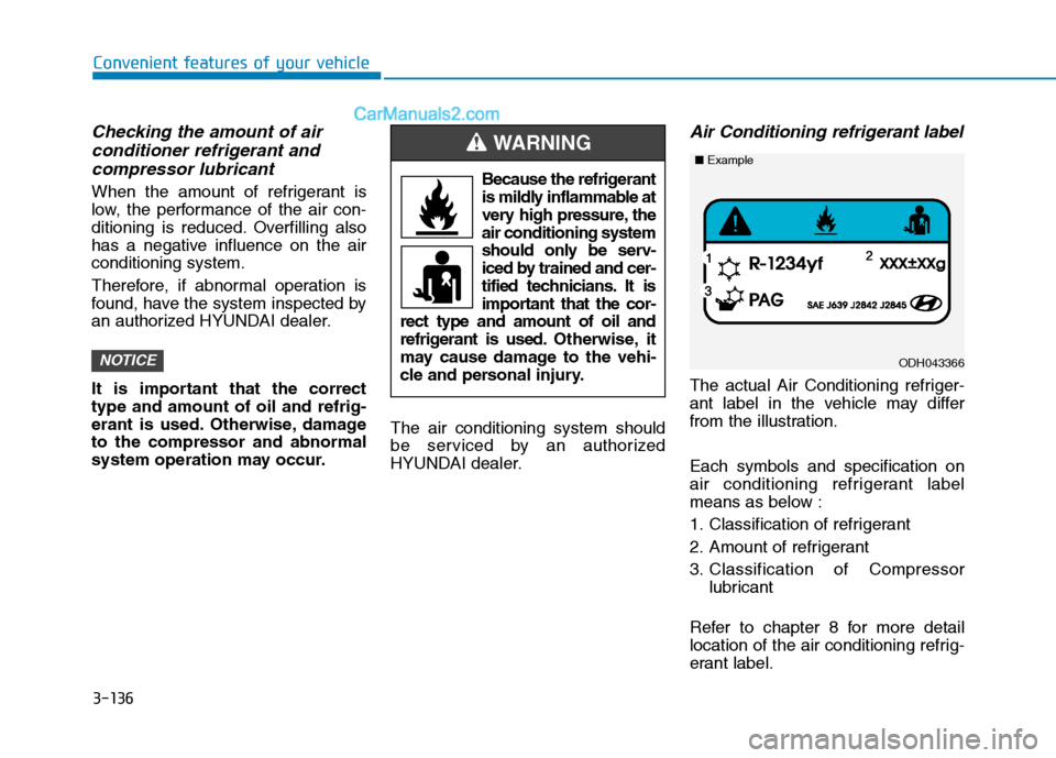 Hyundai Tucson 2019  Owners Manual 3-136
Convenient features of your vehicle
Checking the amount of air 
conditioner refrigerant and
compressor lubricant
When the amount of refrigerant is
low, the performance of the air con-
ditioning 