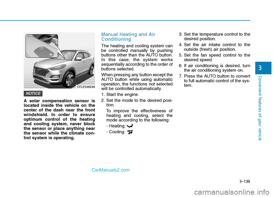 Hyundai Tucson 2019  Owners Manual 3-139
Convenient features of your vehicle
3
A solar compensation sensor is
located inside the vehicle on the
center of the dash near the front
windshield. In order to ensure
optimum control of the hea