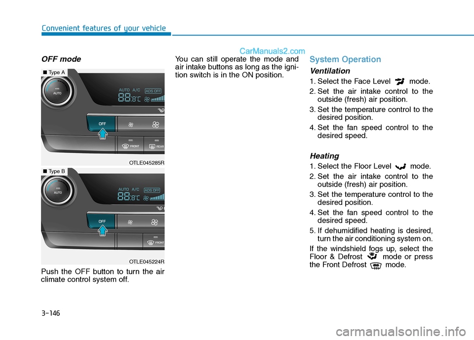 Hyundai Tucson 2019 Owners Manual 3-146
Convenient features of your vehicle
OFF mode
Push the OFF button to turn the air
climate control system off.You can still operate the mode and
air intake buttons as long as the igni-
tion switch Hyundai Tucson 2019 Owners Manual 3-146
Convenient features of your vehicle
OFF mode
Push the OFF button to turn the air
climate control system off.You can still operate the mode and
air intake buttons as long as the igni-
tion switch