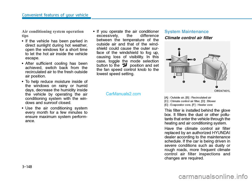 Hyundai Tucson 2019 Owners Manual 3-148
Convenient features of your vehicle
Air conditioning system operation
tips
If the vehicle has been parked in
direct sunlight during hot weather,
open the windows for a short time
to let the hot Hyundai Tucson 2019 Owners Manual 3-148
Convenient features of your vehicle
Air conditioning system operation
tips
If the vehicle has been parked in
direct sunlight during hot weather,
open the windows for a short time
to let the hot