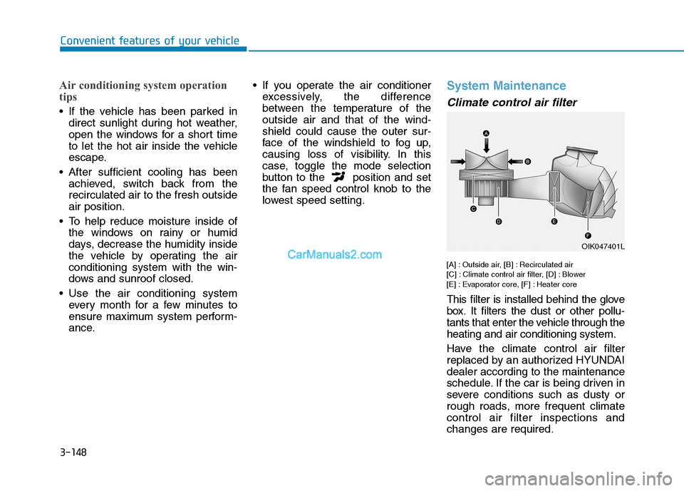 Hyundai Tucson 2019  Owners Manual 3-148
Convenient features of your vehicle
Air conditioning system operation
tips
 If the vehicle has been parked in
direct sunlight during hot weather,
open the windows for a short time
to let the hot