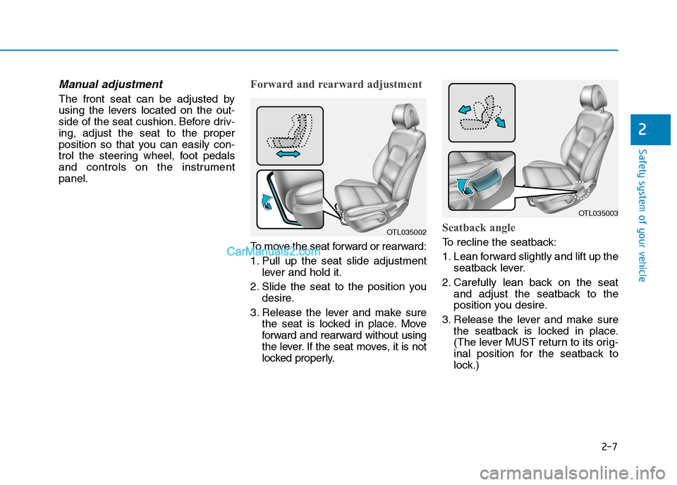 Hyundai Tucson 2019 Owners Guide 2-7
Safety system of your vehicle
Manual adjustment
The front seat can be adjusted by
using the levers located on the out-
side of the seat cushion. Before driv-
ing, adjust the seat to the proper
po Hyundai Tucson 2019 Owners Guide 2-7
Safety system of your vehicle
Manual adjustment
The front seat can be adjusted by
using the levers located on the out-
side of the seat cushion. Before driv-
ing, adjust the seat to the proper
po