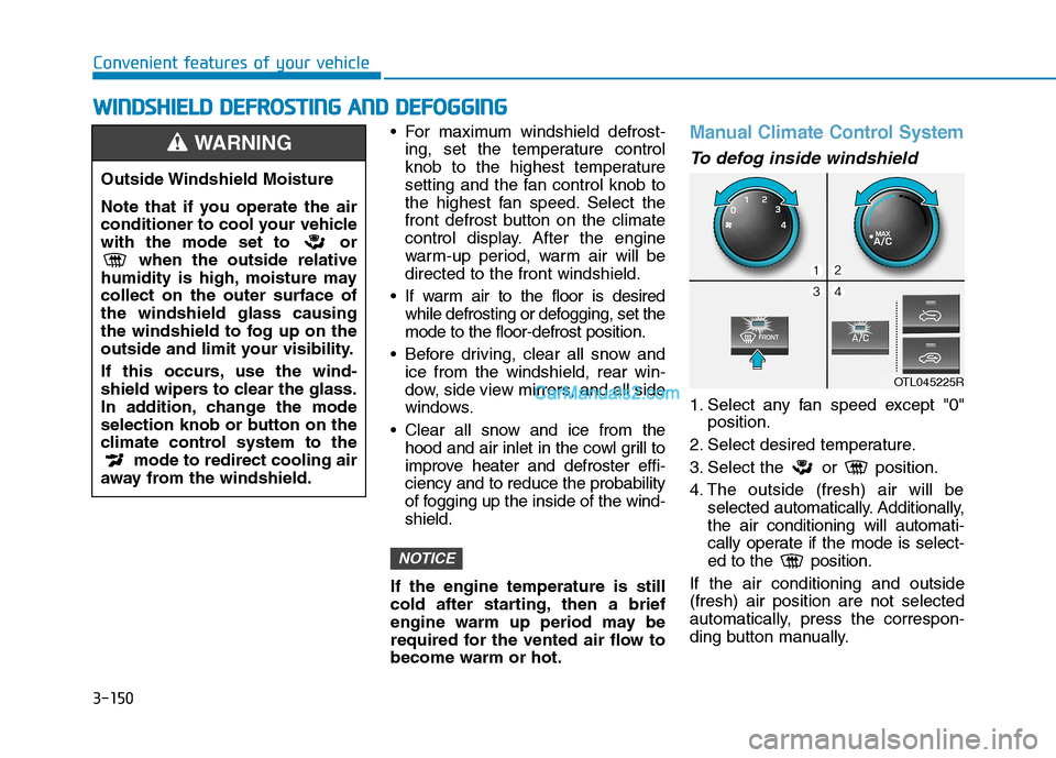 Hyundai Tucson 2019  Owners Manual 3-150
Convenient features of your vehicle
W WI
IN
ND
DS
SH
HI
IE
EL
LD
D 
 D
DE
EF
FR
RO
OS
ST
TI
IN
NG
G 
 A
AN
ND
D 
 D
DE
EF
FO
OG
GG
GI
IN
NG
G
 For maximum windshield defrost-
ing, set the temper