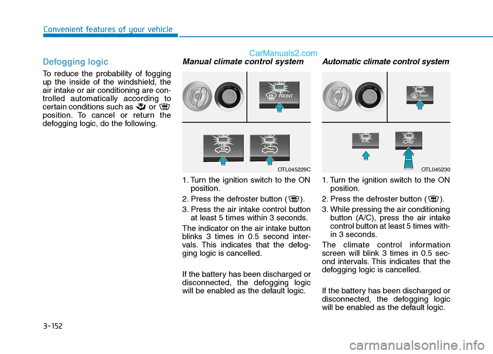 Hyundai Tucson 2019 Owners Manual 3-152
Convenient features of your vehicle
Defogging logic
To reduce the probability of fogging
up the inside of the windshield, the
air intake or air conditioning are con-
trolled automatically accord Hyundai Tucson 2019 Owners Manual 3-152
Convenient features of your vehicle
Defogging logic
To reduce the probability of fogging
up the inside of the windshield, the
air intake or air conditioning are con-
trolled automatically accord