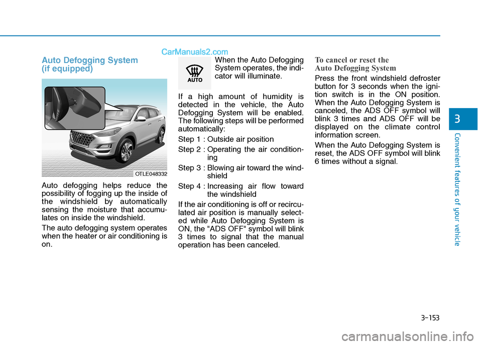 Hyundai Tucson 2019 Owners Manual 3-153
Convenient features of your vehicle
3
Auto Defogging System
(if equipped)
Auto defogging helps reduce the
possibility of fogging up the inside of
the windshield by automatically
sensing the moi Hyundai Tucson 2019 Owners Manual 3-153
Convenient features of your vehicle
3
Auto Defogging System
(if equipped)
Auto defogging helps reduce the
possibility of fogging up the inside of
the windshield by automatically
sensing the moi
