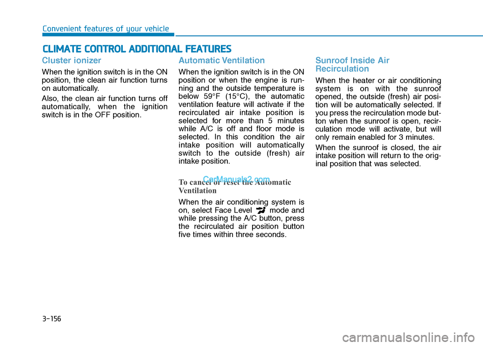 Hyundai Tucson 2019  Owners Manual 3-156
Convenient features of your vehicle
C CL
LI
IM
MA
AT
TE
E 
 C
CO
ON
NT
TR
RO
OL
L 
 A
AD
DD
DI
IT
TI
IO
ON
NA
AL
L 
 F
FE
EA
AT
TU
UR
RE
ES
S
Cluster ionizer
When the ignition switch is in the O