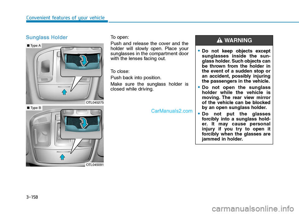 Hyundai Tucson 2019 Owners Manual 3-158
Convenient features of your vehicle
Sunglass HolderTo open:
Push and release the cover and the
holder will slowly open. Place your
sunglasses in the compartment door
with the lenses facing out.
Hyundai Tucson 2019 Owners Manual 3-158
Convenient features of your vehicle
Sunglass HolderTo open:
Push and release the cover and the
holder will slowly open. Place your
sunglasses in the compartment door
with the lenses facing out.