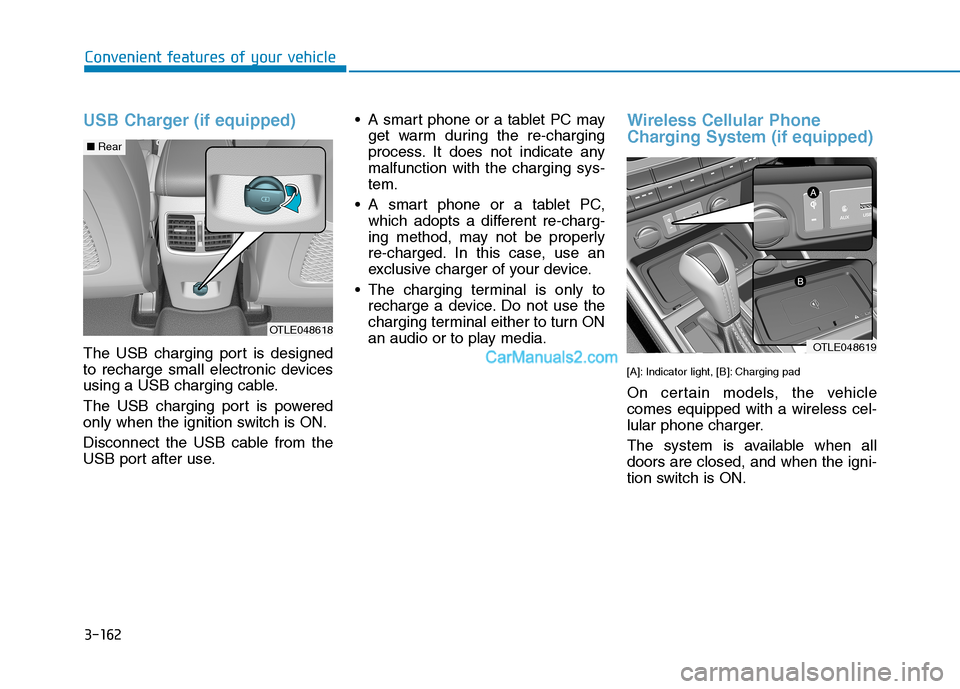 Hyundai Tucson 2019 Owners Manual 3-162
Convenient features of your vehicle
USB Charger (if equipped)
The USB charging port is designed
to recharge small electronic devices
using a USB charging cable.
The USB charging port is powered
Hyundai Tucson 2019 Owners Manual 3-162
Convenient features of your vehicle
USB Charger (if equipped)
The USB charging port is designed
to recharge small electronic devices
using a USB charging cable.
The USB charging port is powered