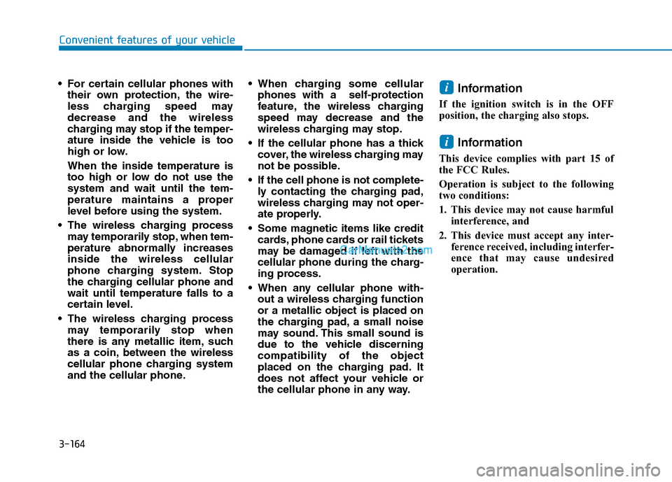 Hyundai Tucson 2019  Owners Manual 3-164
Convenient features of your vehicle
 For certain cellular phones with
their own protection, the wire-
less charging speed may
decrease and the wireless
charging may stop if the temper-
ature ins