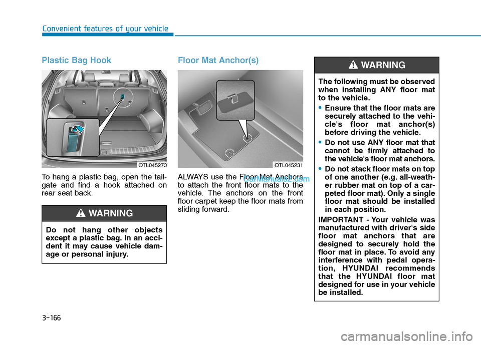 Hyundai Tucson 2019 Owners Manual 3-166
Convenient features of your vehicle
Plastic Bag Hook
To hang a plastic bag, open the tail-
gate and find a hook attached on
rear seat back.
Floor Mat Anchor(s)
ALWAYS use the Floor Mat Anchors
t Hyundai Tucson 2019 Owners Manual 3-166
Convenient features of your vehicle
Plastic Bag Hook
To hang a plastic bag, open the tail-
gate and find a hook attached on
rear seat back.
Floor Mat Anchor(s)
ALWAYS use the Floor Mat Anchors
t