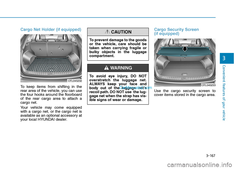 Hyundai Tucson 2019 Owners Manual 3-167
Convenient features of your vehicle
3
Cargo Net Holder (if equipped)
To keep items from shifting in the
rear area of the vehicle, you can use
the four hooks around the floorboard
of the rear car Hyundai Tucson 2019 Owners Manual 3-167
Convenient features of your vehicle
3
Cargo Net Holder (if equipped)
To keep items from shifting in the
rear area of the vehicle, you can use
the four hooks around the floorboard
of the rear car