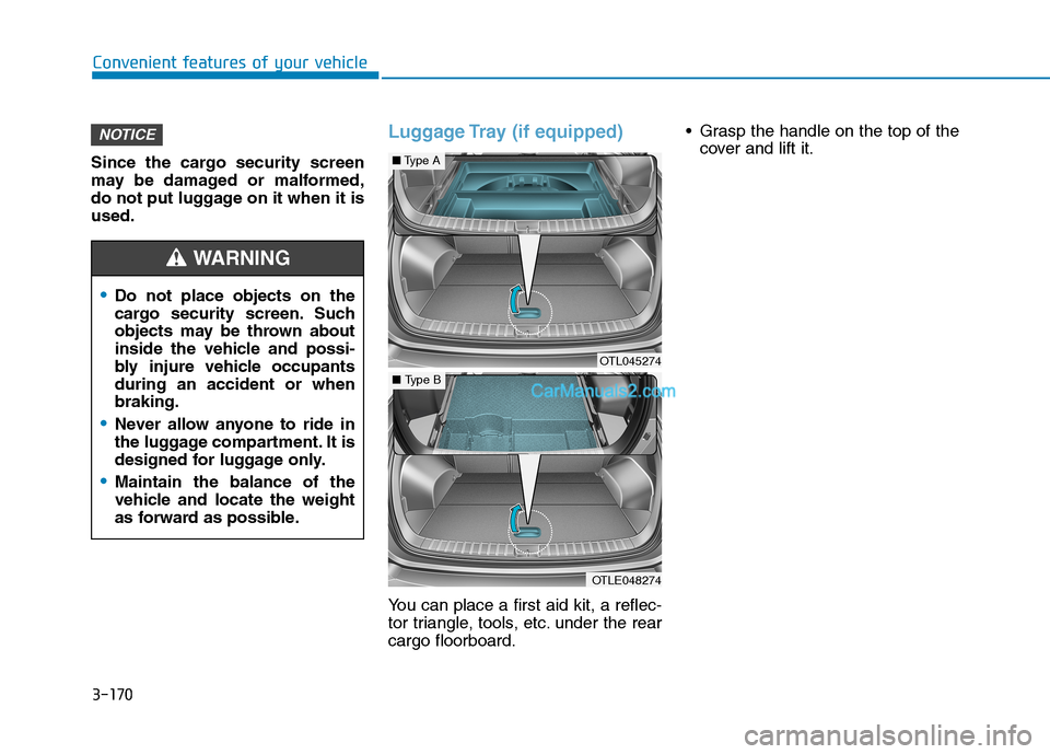 Hyundai Tucson 2019 Owners Manual 3-170
Convenient features of your vehicle
Since the cargo security screen
may be damaged or malformed,
do not put luggage on it when it is
used.
Luggage Tray (if equipped)
You can place a first aid ki Hyundai Tucson 2019 Owners Manual 3-170
Convenient features of your vehicle
Since the cargo security screen
may be damaged or malformed,
do not put luggage on it when it is
used.
Luggage Tray (if equipped)
You can place a first aid ki