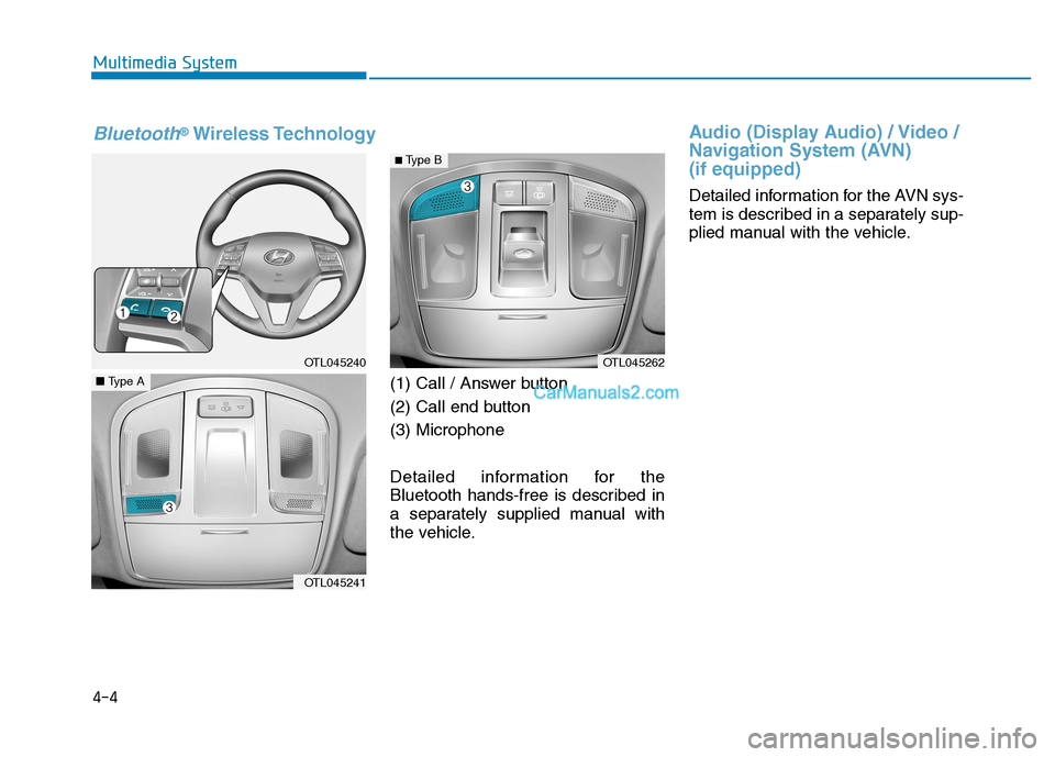 Hyundai Tucson 2019 Owners Manual 4-4
(1) Call / Answer button
(2) Call end button
(3) Microphone
Detailed information for the
Bluetooth hands-free is described in
a separately supplied manual with
the vehicle.
Audio (Display Audio) / Hyundai Tucson 2019 Owners Manual 4-4
(1) Call / Answer button
(2) Call end button
(3) Microphone
Detailed information for the
Bluetooth hands-free is described in
a separately supplied manual with
the vehicle.
Audio (Display Audio) /