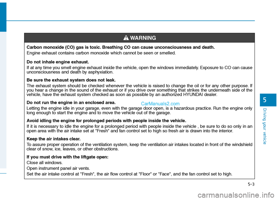 Hyundai Tucson 2019 Owners Manual 5-3
Driving your vehicle
5
Carbon monoxide (CO) gas is toxic. Breathing CO can cause unconsciousness and death.
Engine exhaust contains carbon monoxide which cannot be seen or smelled.
Do not inhale e Hyundai Tucson 2019 Owners Manual 5-3
Driving your vehicle
5
Carbon monoxide (CO) gas is toxic. Breathing CO can cause unconsciousness and death.
Engine exhaust contains carbon monoxide which cannot be seen or smelled.
Do not inhale e