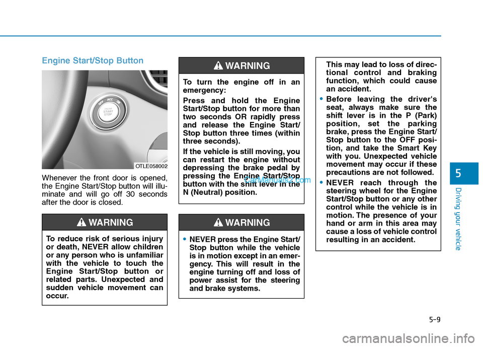 Hyundai Tucson 2019 Owners Manual 5-9
Driving your vehicle
5
Engine Start/Stop Button
Whenever the front door is opened,
the Engine Start/Stop button will illu-
minate and will go off 30 seconds
after the door is closed.
NEVER press t Hyundai Tucson 2019 Owners Manual 5-9
Driving your vehicle
5
Engine Start/Stop Button
Whenever the front door is opened,
the Engine Start/Stop button will illu-
minate and will go off 30 seconds
after the door is closed.
NEVER press t