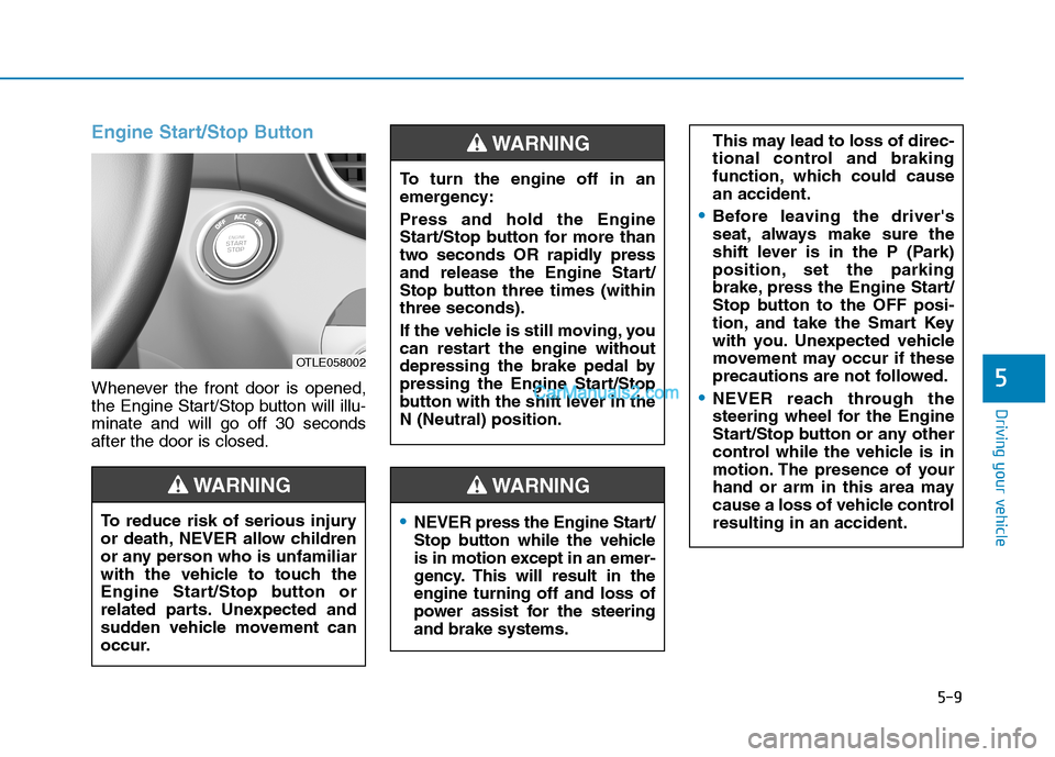 Hyundai Tucson 2019  Owners Manual 5-9
Driving your vehicle
5
Engine Start/Stop Button
Whenever the front door is opened,
the Engine Start/Stop button will illu-
minate and will go off 30 seconds
after the door is closed.
NEVER press t