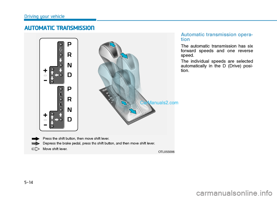 Hyundai Tucson 2019 Owners Manual 5-14
Driving your vehicle
Automatic transmission opera-
tion
The automatic transmission has six
forward speeds and one reverse
speed.
The individual speeds are selected
automatically in the D (Drive) Hyundai Tucson 2019 Owners Manual 5-14
Driving your vehicle
Automatic transmission opera-
tion
The automatic transmission has six
forward speeds and one reverse
speed.
The individual speeds are selected
automatically in the D (Drive)