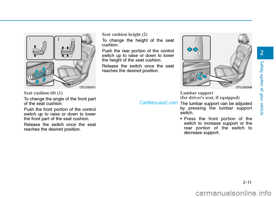 Hyundai Tucson 2019 Owners Guide 2-11
Safety system of your vehicle
2
Seat cushion tilt (1)
To change the angle of the front part
of the seat cushion:
Push the front portion of the control
switch up to raise or down to lower
the fron Hyundai Tucson 2019 Owners Guide 2-11
Safety system of your vehicle
2
Seat cushion tilt (1)
To change the angle of the front part
of the seat cushion:
Push the front portion of the control
switch up to raise or down to lower
the fron