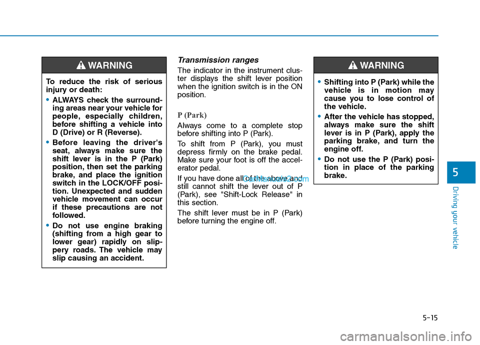 Hyundai Tucson 2019 Owners Manual 5-15
Driving your vehicle
5
Transmission ranges
The indicator in the instrument clus-
ter displays the shift lever position
when the ignition switch is in the ON
position.
P (Park)
Always come to a c Hyundai Tucson 2019 Owners Manual 5-15
Driving your vehicle
5
Transmission ranges
The indicator in the instrument clus-
ter displays the shift lever position
when the ignition switch is in the ON
position.
P (Park)
Always come to a c
