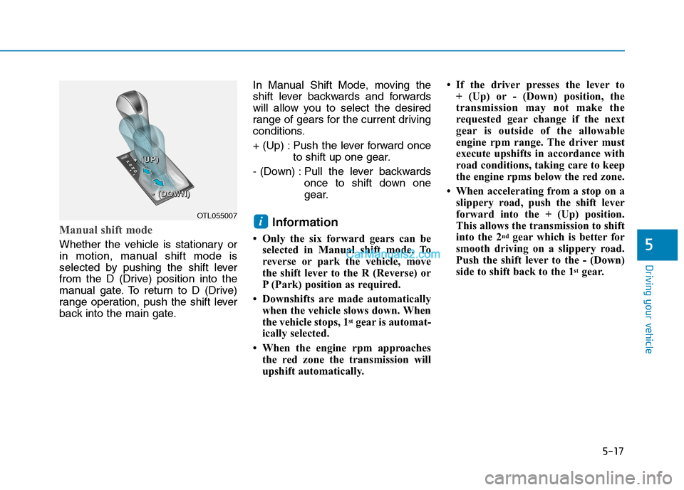 Hyundai Tucson 2019 Owners Manual 5-17
Driving your vehicle
5
Manual shift mode
Whether the vehicle is stationary or
in motion, manual shift mode is
selected by pushing the shift lever
from the D (Drive) position into the
manual gate. Hyundai Tucson 2019 Owners Manual 5-17
Driving your vehicle
5
Manual shift mode
Whether the vehicle is stationary or
in motion, manual shift mode is
selected by pushing the shift lever
from the D (Drive) position into the
manual gate.