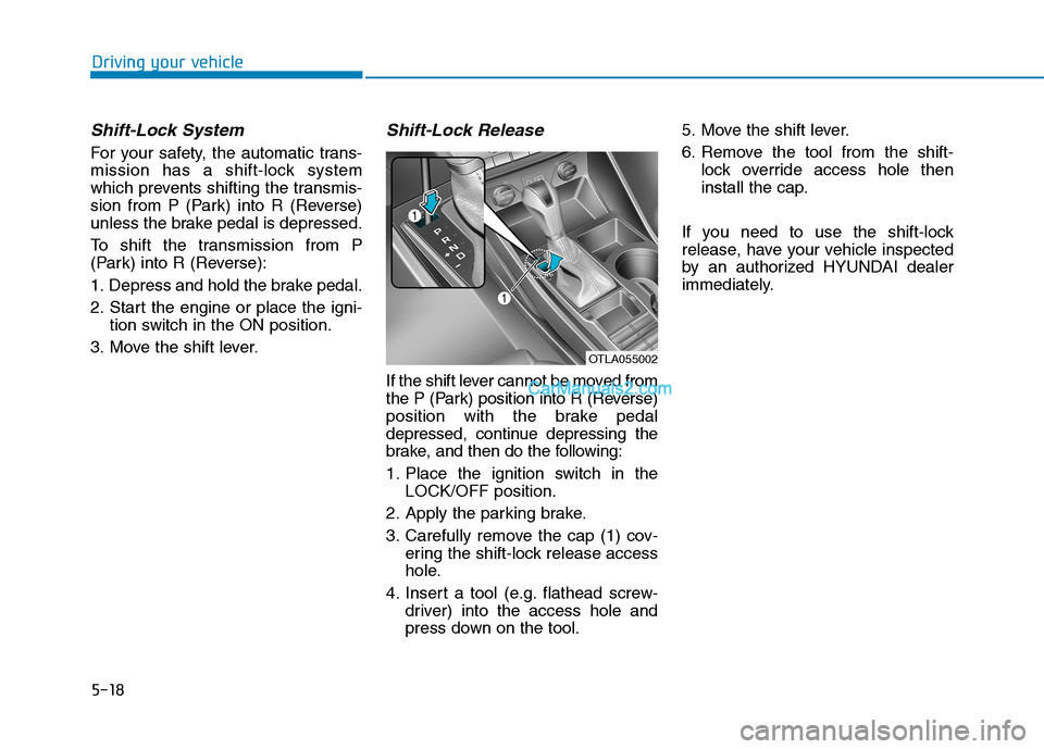 Hyundai Tucson 2019 Owners Manual 5-18
Shift-Lock System
For your safety, the automatic trans-
mission has a shift-lock system
which prevents shifting the transmis-
sion from P (Park) into R (Reverse)
unless the brake pedal is depres Hyundai Tucson 2019 Owners Manual 5-18
Shift-Lock System
For your safety, the automatic trans-
mission has a shift-lock system
which prevents shifting the transmis-
sion from P (Park) into R (Reverse)
unless the brake pedal is depres
