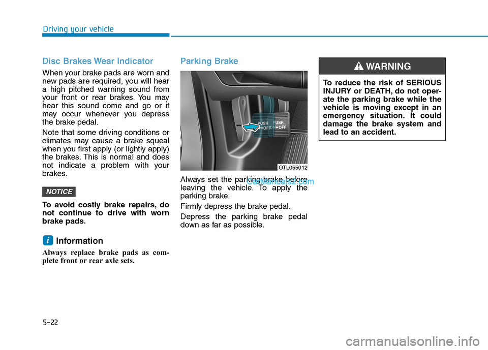 Hyundai Tucson 2019 Owners Manual 5-22
Driving your vehicle
Disc Brakes Wear Indicator
When your brake pads are worn and
new pads are required, you will hear
a high pitched warning sound from
your front or rear brakes. You may
hear th Hyundai Tucson 2019 Owners Manual 5-22
Driving your vehicle
Disc Brakes Wear Indicator
When your brake pads are worn and
new pads are required, you will hear
a high pitched warning sound from
your front or rear brakes. You may
hear th