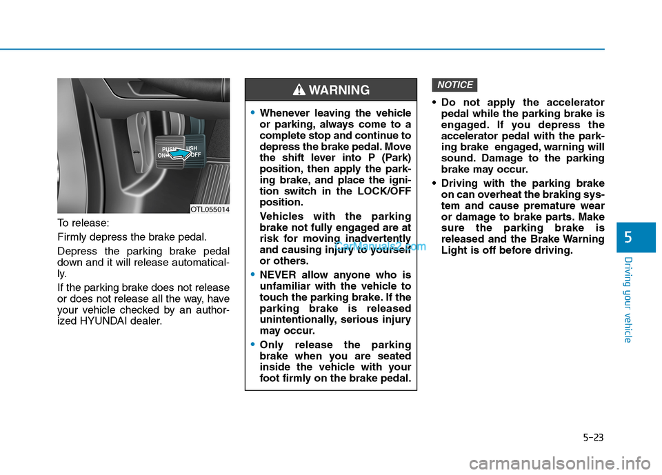 Hyundai Tucson 2019 Owners Manual 5-23
Driving your vehicle
5
To release:
Firmly depress the brake pedal.
Depress the parking brake pedal
down and it will release automatical-
ly.
If the parking brake does not release
or does not rele Hyundai Tucson 2019 Owners Manual 5-23
Driving your vehicle
5
To release:
Firmly depress the brake pedal.
Depress the parking brake pedal
down and it will release automatical-
ly.
If the parking brake does not release
or does not rele