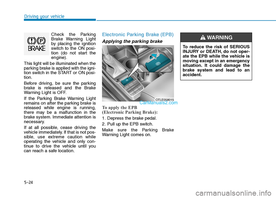 Hyundai Tucson 2019 Owners Manual 5-24
Driving your vehicle
Check the Parking
Brake Warning Light
by placing the ignition
switch to the ON posi-
tion (do not start the
engine).
This light will be illuminated when the
parking brake is Hyundai Tucson 2019 Owners Manual 5-24
Driving your vehicle
Check the Parking
Brake Warning Light
by placing the ignition
switch to the ON posi-
tion (do not start the
engine).
This light will be illuminated when the
parking brake is