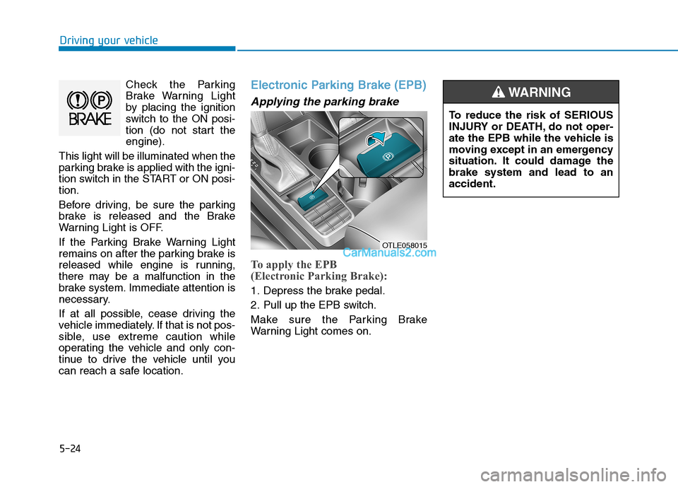 Hyundai Tucson 2019  Owners Manual 5-24
Driving your vehicle
Check the Parking
Brake Warning Light
by placing the ignition
switch to the ON posi-
tion (do not start the
engine).
This light will be illuminated when the
parking brake is 