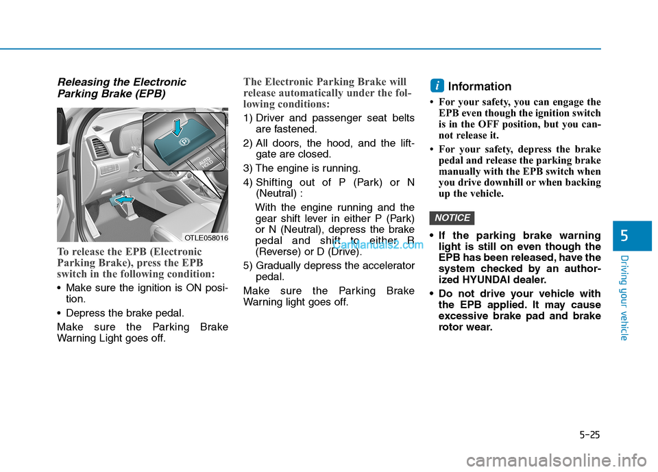 Hyundai Tucson 2019 Owners Manual 5-25
Driving your vehicle
5
Releasing the Electronic
Parking Brake (EPB)
To release the EPB (Electronic
Parking Brake), press the EPB
switch in the following condition:
Make sure the ignition is ON p Hyundai Tucson 2019 Owners Manual 5-25
Driving your vehicle
5
Releasing the Electronic
Parking Brake (EPB)
To release the EPB (Electronic
Parking Brake), press the EPB
switch in the following condition:
Make sure the ignition is ON p