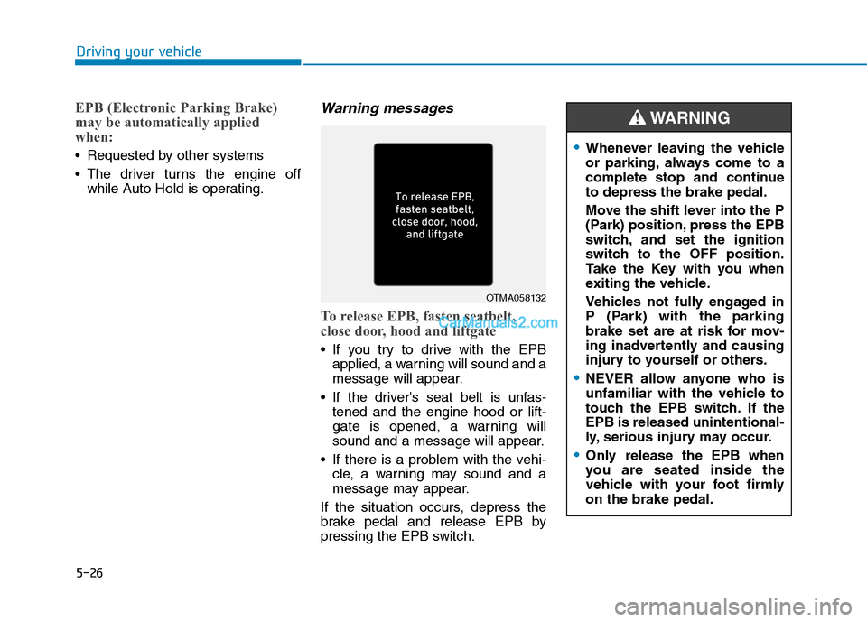 Hyundai Tucson 2019 Owners Manual 5-26
Driving your vehicle
EPB (Electronic Parking Brake)
may be automatically applied
when:
Requested by other systems
The driver turns the engine off
while Auto Hold is operating.
Warning messages Hyundai Tucson 2019 Owners Manual 5-26
Driving your vehicle
EPB (Electronic Parking Brake)
may be automatically applied
when:
Requested by other systems
The driver turns the engine off
while Auto Hold is operating.
Warning messages