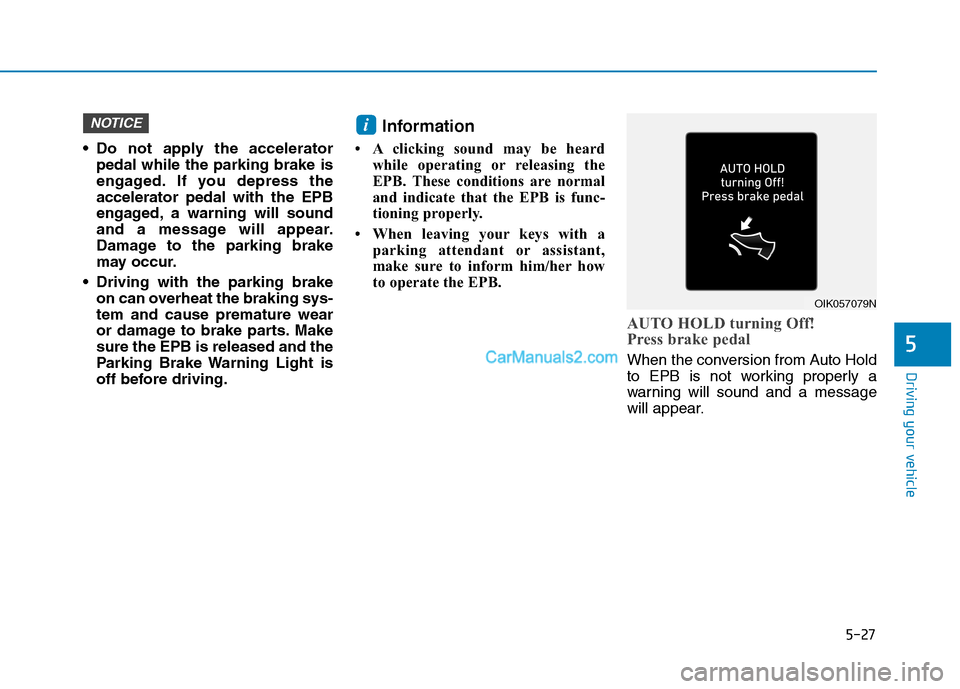 Hyundai Tucson 2019 Owners Manual 5-27
Driving your vehicle
5
Do not apply the accelerator
pedal while the parking brake is
engaged. If you depress the
accelerator pedal with the EPB
engaged, a warning will sound
and a message will a Hyundai Tucson 2019 Owners Manual 5-27
Driving your vehicle
5
Do not apply the accelerator
pedal while the parking brake is
engaged. If you depress the
accelerator pedal with the EPB
engaged, a warning will sound
and a message will a