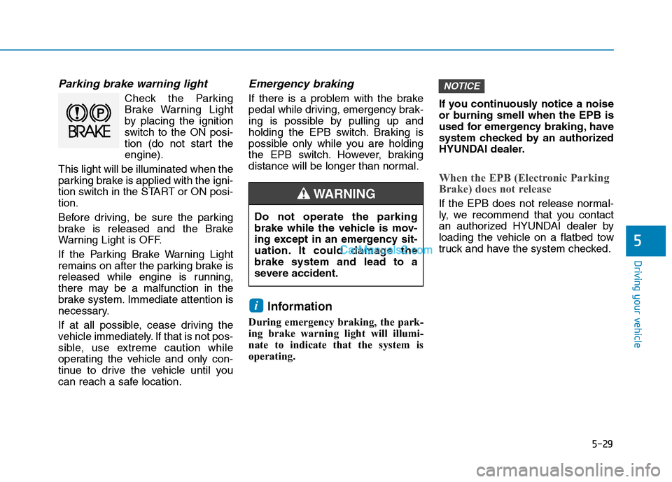 Hyundai Tucson 2019  Owners Manual 5-29
Driving your vehicle
5
Parking brake warning light
Check the Parking
Brake Warning Light
by placing the ignition
switch to the ON posi-
tion (do not start the
engine).
This light will be illumina