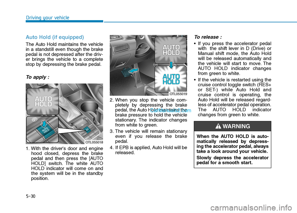 Hyundai Tucson 2019 Owners Manual 5-30
Driving your vehicle
Auto Hold (if equipped)
The Auto Hold maintains the vehicle
in a standstill even though the brake
pedal is not depressed after the driv-
er brings the vehicle to a complete
s Hyundai Tucson 2019 Owners Manual 5-30
Driving your vehicle
Auto Hold (if equipped)
The Auto Hold maintains the vehicle
in a standstill even though the brake
pedal is not depressed after the driv-
er brings the vehicle to a complete
s