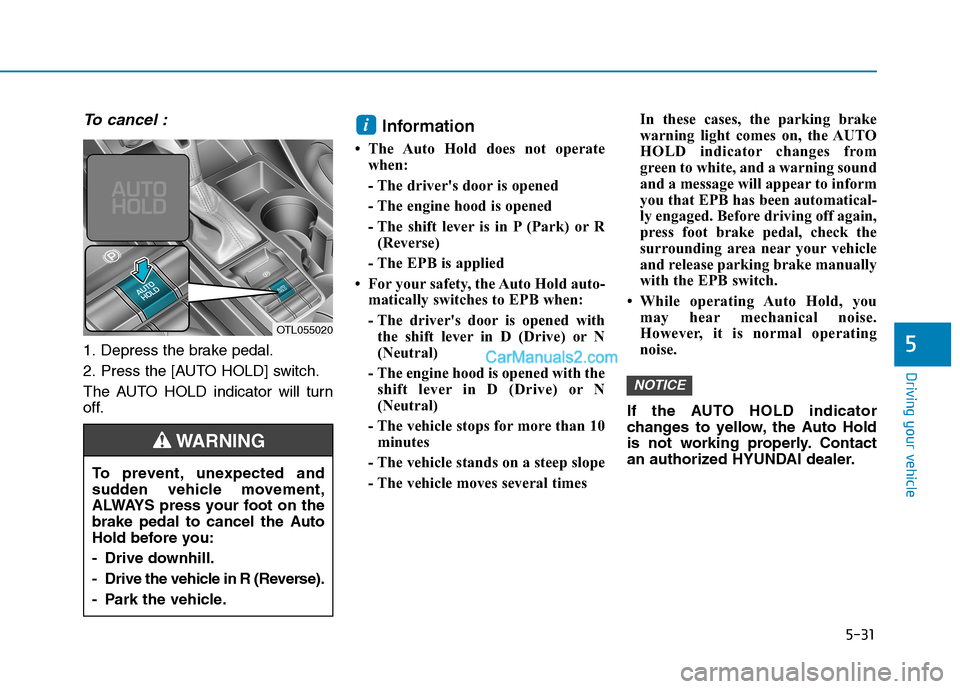 Hyundai Tucson 2019  Owners Manual 5-31
Driving your vehicle
5
To cancel :
1. Depress the brake pedal.
2. Press the [AUTO HOLD] switch.
The AUTO HOLD indicator will turn
off.
Information 
• The Auto Hold does not operate
when:
- The 