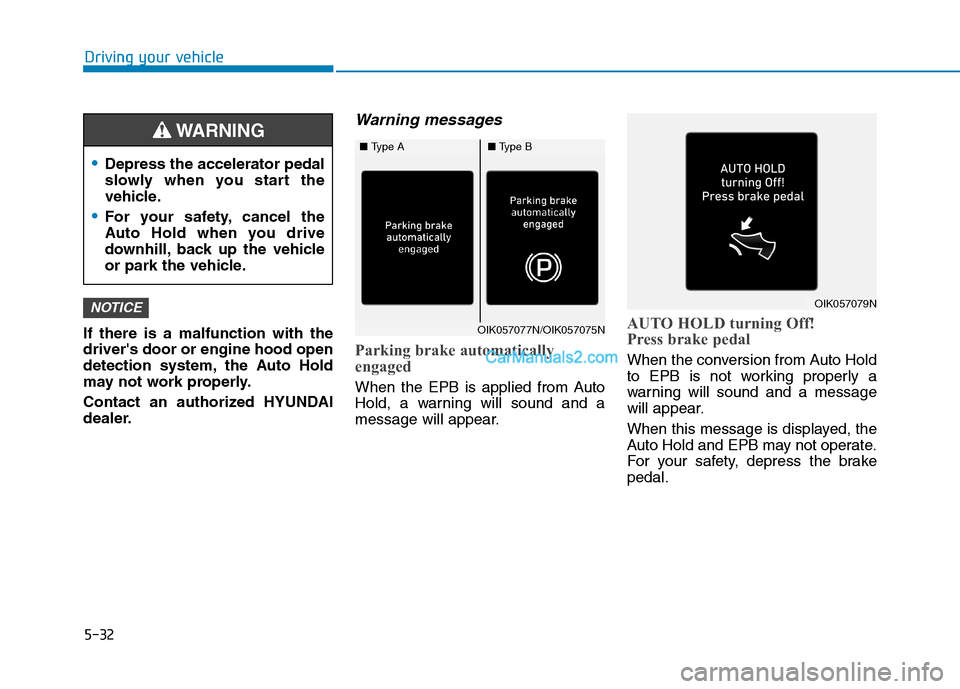 Hyundai Tucson 2019  Owners Manual 5-32
Driving your vehicle
If there is a malfunction with the
drivers door or engine hood open
detection system, the Auto Hold
may not work properly.
Contact an authorized HYUNDAI
dealer.
Warning mess