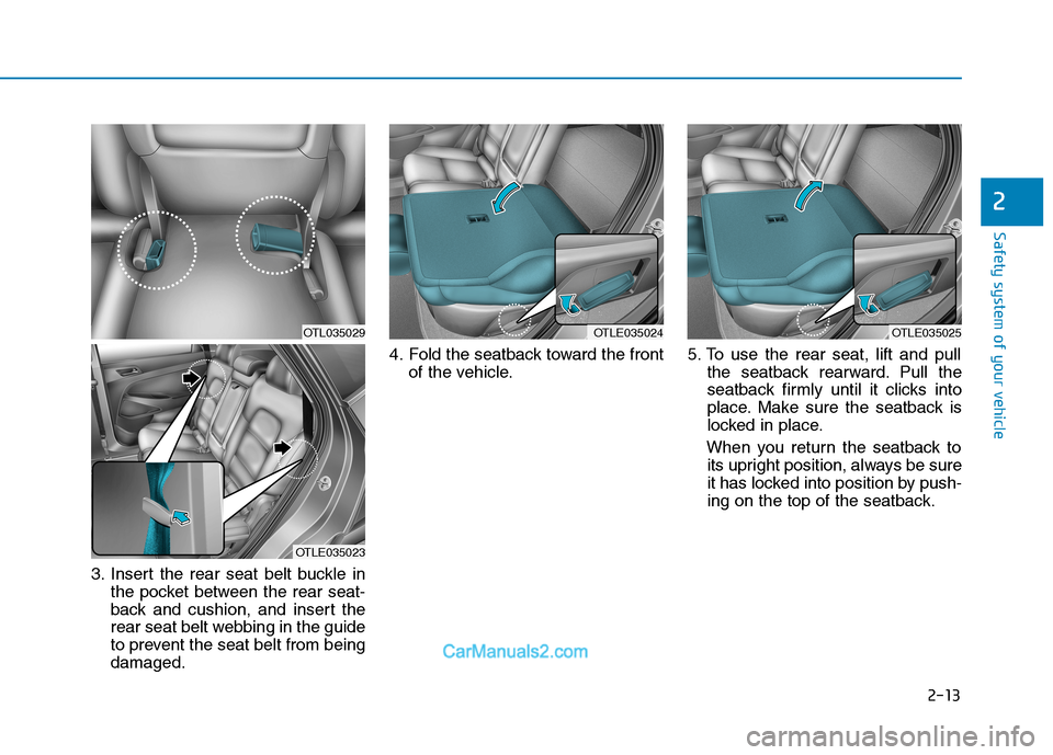 Hyundai Tucson 2019 Owners Guide 2-13
Safety system of your vehicle
3. Insert the rear seat belt buckle in
the pocket between the rear seat-
back and cushion, and insert the
rear seat belt webbing in the guide
to prevent the seat bel