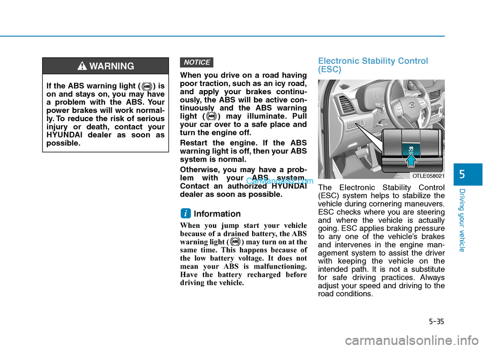 Hyundai Tucson 2019 Owners Manual 5-35
Driving your vehicle
5
When you drive on a road having
poor traction, such as an icy road,
and apply your brakes continu-
ously, the ABS will be active con-
tinuously and the ABS warning
light ( Hyundai Tucson 2019 Owners Manual 5-35
Driving your vehicle
5
When you drive on a road having
poor traction, such as an icy road,
and apply your brakes continu-
ously, the ABS will be active con-
tinuously and the ABS warning
light (