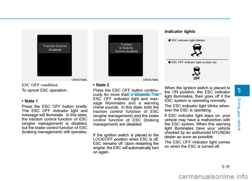 Hyundai Tucson 2019 Owners Manual 5-37
Driving your vehicle
5
ESC OFF condition
To cancel ESC operation :
State 1
Press the ESC OFF button briefly.
The ESC OFF indicator light and
message will illuminate. In this state,
the traction c Hyundai Tucson 2019 Owners Manual 5-37
Driving your vehicle
5
ESC OFF condition
To cancel ESC operation :
State 1
Press the ESC OFF button briefly.
The ESC OFF indicator light and
message will illuminate. In this state,
the traction c