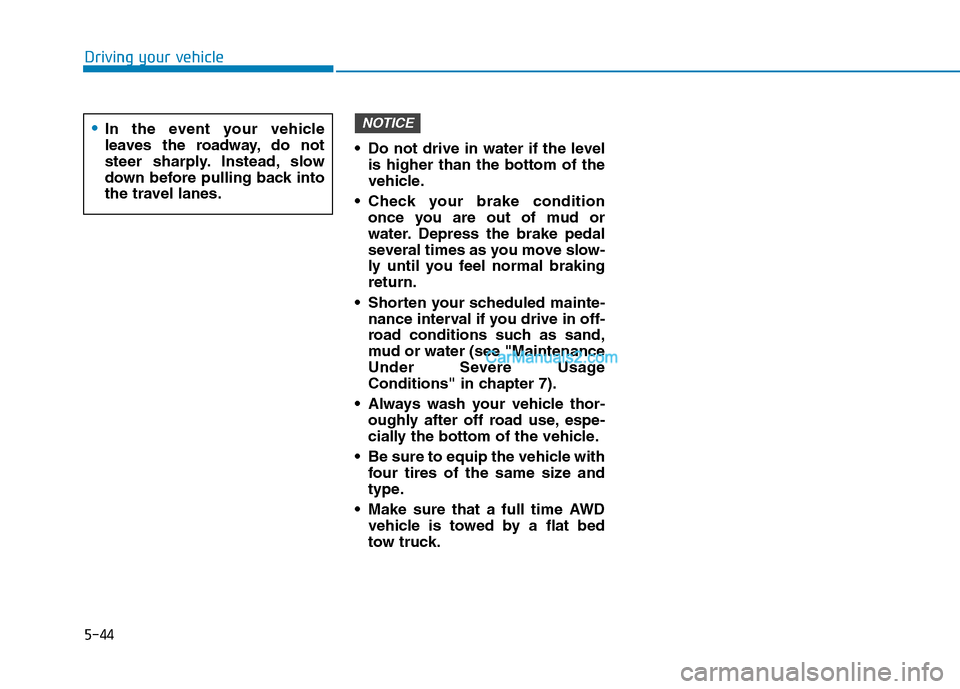 Hyundai Tucson 2019 Owners Manual 5-44
Driving your vehicle
Do not drive in water if the level
is higher than the bottom of the
vehicle.
Check your brake condition
once you are out of mud or
water. Depress the brake pedal
several ti Hyundai Tucson 2019 Owners Manual 5-44
Driving your vehicle
Do not drive in water if the level
is higher than the bottom of the
vehicle.
Check your brake condition
once you are out of mud or
water. Depress the brake pedal
several ti