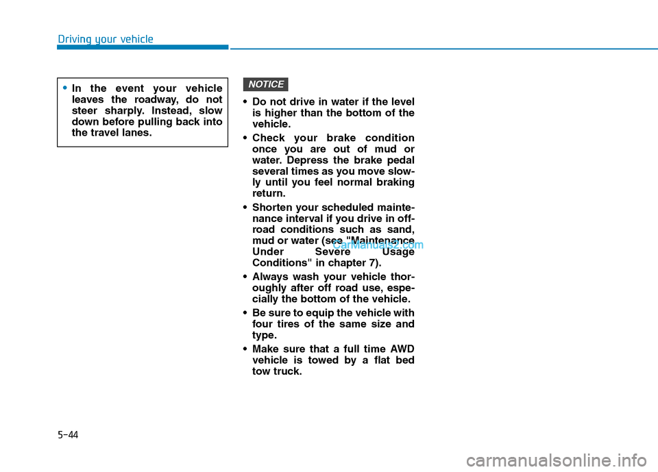 Hyundai Tucson 2019  Owners Manual 5-44
Driving your vehicle
 Do not drive in water if the level
is higher than the bottom of the
vehicle.
 Check your brake condition
once you are out of mud or
water. Depress the brake pedal
several ti
