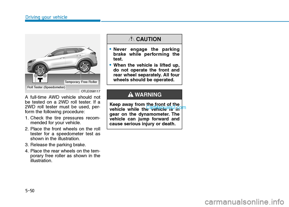 Hyundai Tucson 2019  Owners Manual 5-50
Driving your vehicle
A full-time AWD vehicle should not
be tested on a 2WD roll tester. If a
2WD roll tester must be used, per-
form the following procedure:
1. Check the tire pressures recom-
me