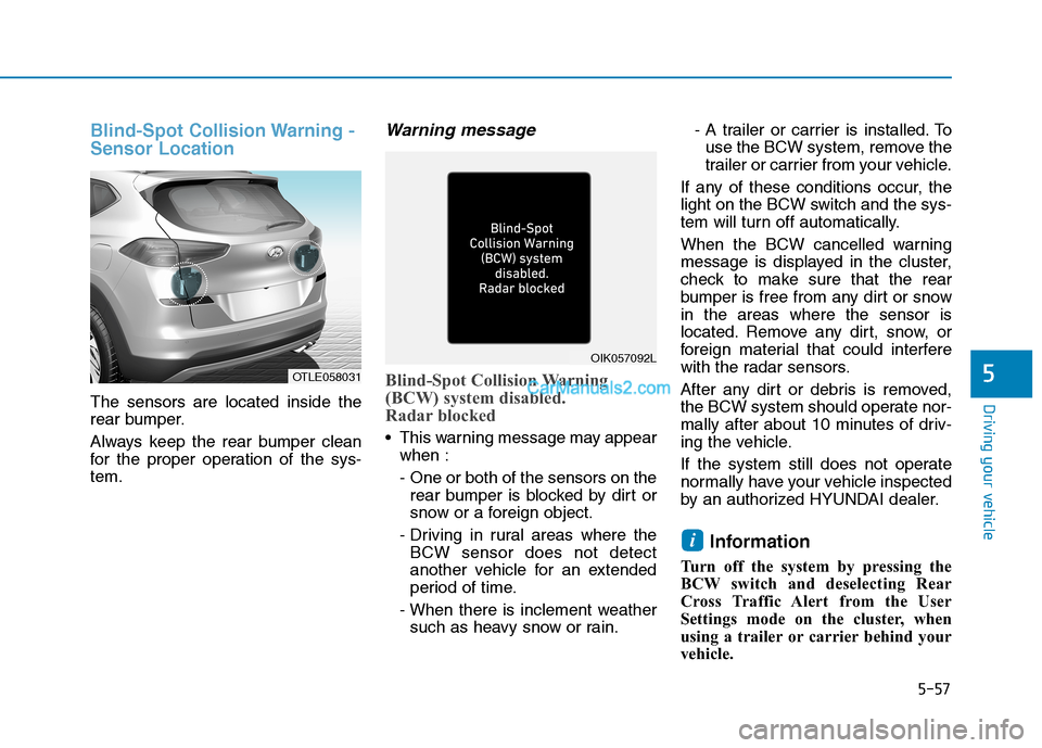 Hyundai Tucson 2019 Owners Manual 5-57
Driving your vehicle
5
Blind-Spot Collision Warning -
Sensor Location
The sensors are located inside the
rear bumper.
Always keep the rear bumper clean
for the proper operation of the sys-
tem.
W Hyundai Tucson 2019 Owners Manual 5-57
Driving your vehicle
5
Blind-Spot Collision Warning -
Sensor Location
The sensors are located inside the
rear bumper.
Always keep the rear bumper clean
for the proper operation of the sys-
tem.
W