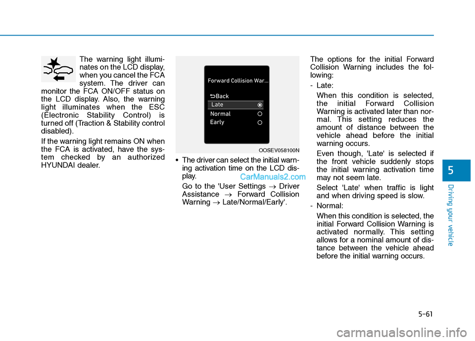 Hyundai Tucson 2019 Owners Manual 5-61
Driving your vehicle
5
The warning light illumi-
nates on the LCD display,
when you cancel the FCA
system. The driver can
monitor the FCA ON/OFF status on
the LCD display. Also, the warning
light Hyundai Tucson 2019 Owners Manual 5-61
Driving your vehicle
5
The warning light illumi-
nates on the LCD display,
when you cancel the FCA
system. The driver can
monitor the FCA ON/OFF status on
the LCD display. Also, the warning
light
