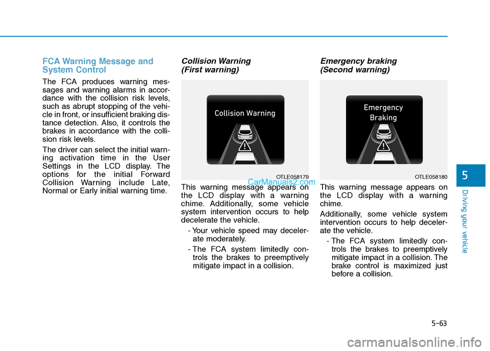 Hyundai Tucson 2019 Owners Manual 5-63
Driving your vehicle
5
FCA Warning Message and
System Control
The FCA produces warning mes-
sages and warning alarms in accor-
dance with the collision risk levels,
such as abrupt stopping of the Hyundai Tucson 2019 Owners Manual 5-63
Driving your vehicle
5
FCA Warning Message and
System Control
The FCA produces warning mes-
sages and warning alarms in accor-
dance with the collision risk levels,
such as abrupt stopping of the