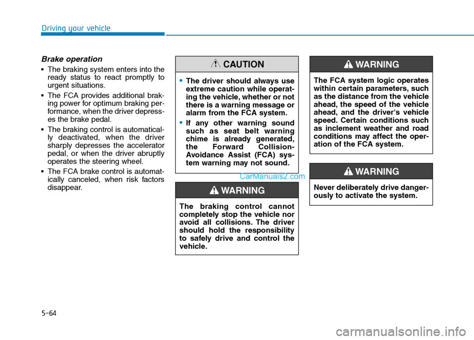 Hyundai Tucson 2019  Owners Manual 5-64
Driving your vehicle
Brake operation
 The braking system enters into the
ready status to react promptly to
urgent situations.
 The FCA provides additional brak-
ing power for optimum braking per-